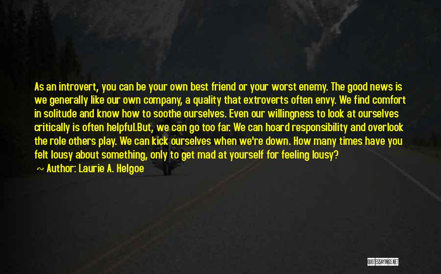 Laurie A. Helgoe Quotes: As An Introvert, You Can Be Your Own Best Friend Or Your Worst Enemy. The Good News Is We Generally