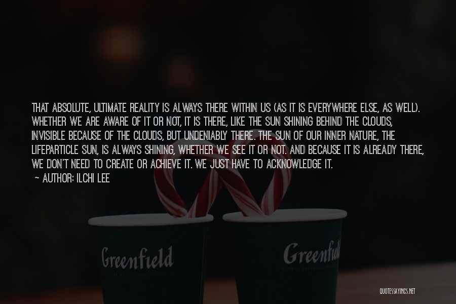 Ilchi Lee Quotes: That Absolute, Ultimate Reality Is Always There Within Us (as It Is Everywhere Else, As Well). Whether We Are Aware