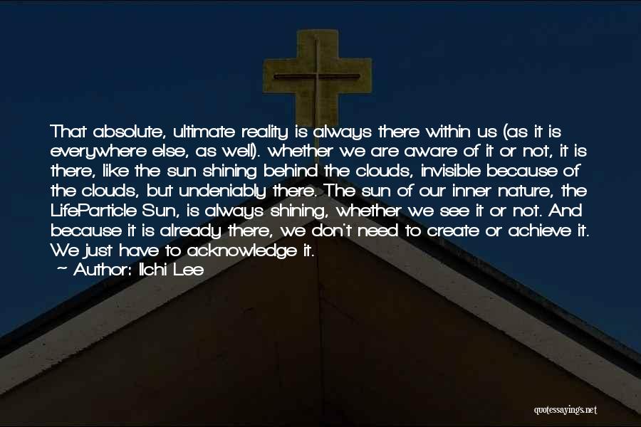 Ilchi Lee Quotes: That Absolute, Ultimate Reality Is Always There Within Us (as It Is Everywhere Else, As Well). Whether We Are Aware