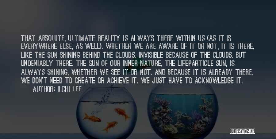 Ilchi Lee Quotes: That Absolute, Ultimate Reality Is Always There Within Us (as It Is Everywhere Else, As Well). Whether We Are Aware