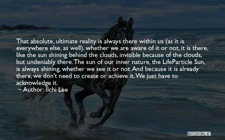 Ilchi Lee Quotes: That Absolute, Ultimate Reality Is Always There Within Us (as It Is Everywhere Else, As Well). Whether We Are Aware