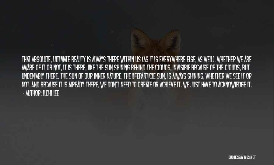 Ilchi Lee Quotes: That Absolute, Ultimate Reality Is Always There Within Us (as It Is Everywhere Else, As Well). Whether We Are Aware