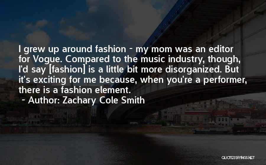 Zachary Cole Smith Quotes: I Grew Up Around Fashion - My Mom Was An Editor For Vogue. Compared To The Music Industry, Though, I'd