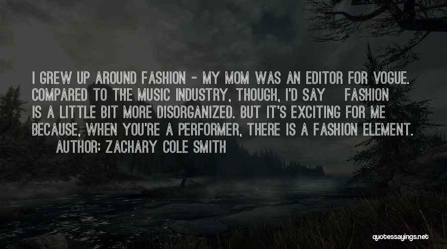 Zachary Cole Smith Quotes: I Grew Up Around Fashion - My Mom Was An Editor For Vogue. Compared To The Music Industry, Though, I'd