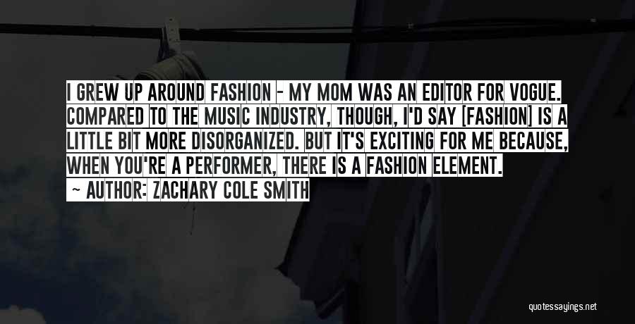 Zachary Cole Smith Quotes: I Grew Up Around Fashion - My Mom Was An Editor For Vogue. Compared To The Music Industry, Though, I'd