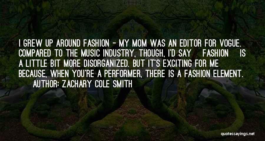 Zachary Cole Smith Quotes: I Grew Up Around Fashion - My Mom Was An Editor For Vogue. Compared To The Music Industry, Though, I'd