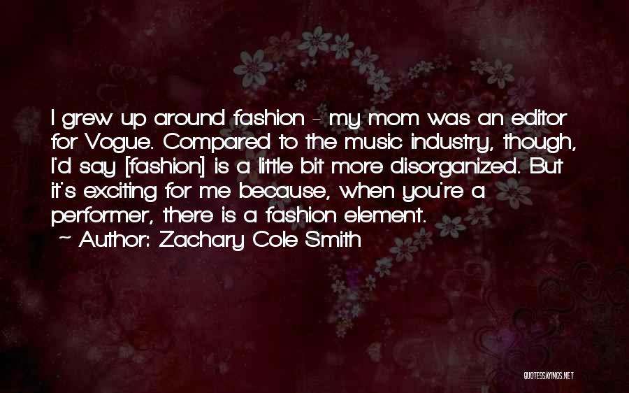 Zachary Cole Smith Quotes: I Grew Up Around Fashion - My Mom Was An Editor For Vogue. Compared To The Music Industry, Though, I'd