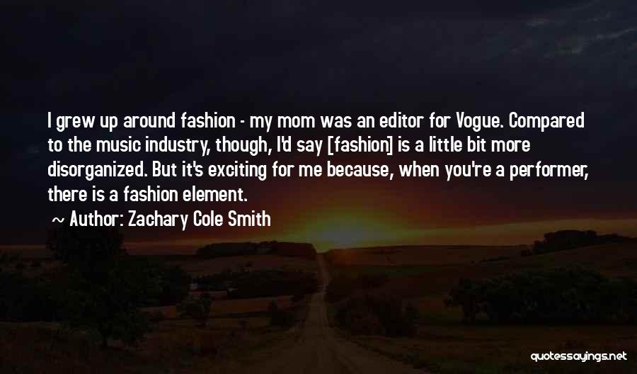 Zachary Cole Smith Quotes: I Grew Up Around Fashion - My Mom Was An Editor For Vogue. Compared To The Music Industry, Though, I'd