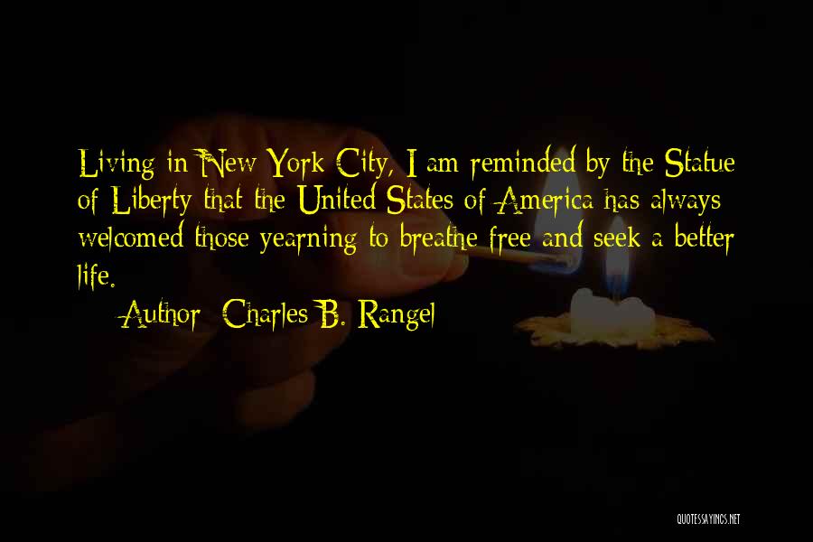 Charles B. Rangel Quotes: Living In New York City, I Am Reminded By The Statue Of Liberty That The United States Of America Has