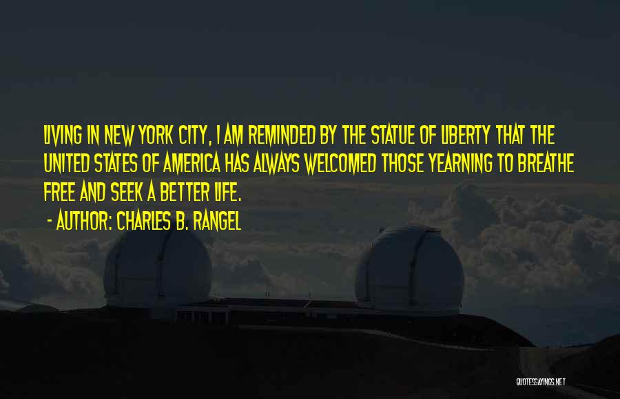 Charles B. Rangel Quotes: Living In New York City, I Am Reminded By The Statue Of Liberty That The United States Of America Has