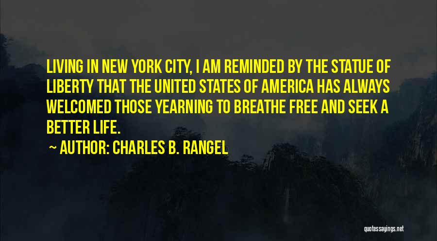 Charles B. Rangel Quotes: Living In New York City, I Am Reminded By The Statue Of Liberty That The United States Of America Has