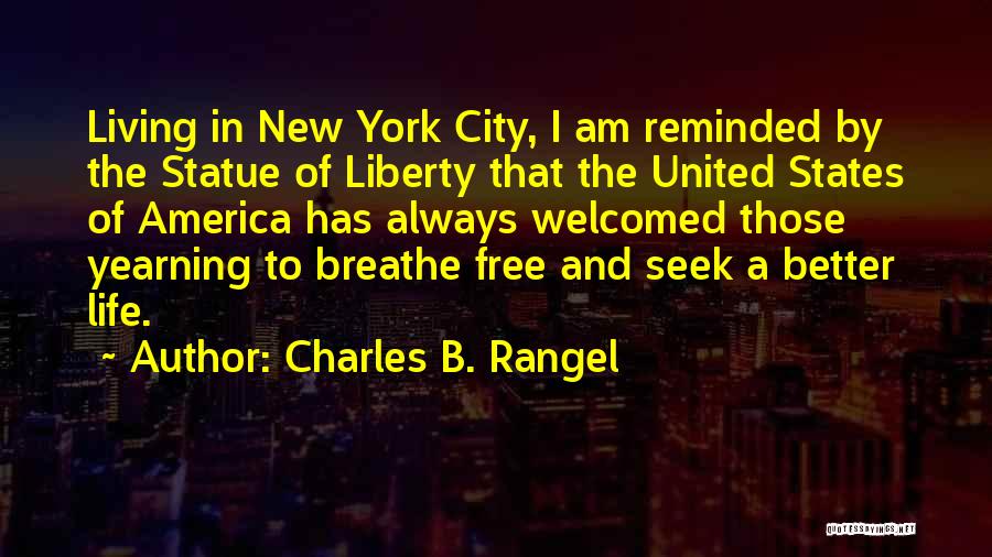 Charles B. Rangel Quotes: Living In New York City, I Am Reminded By The Statue Of Liberty That The United States Of America Has