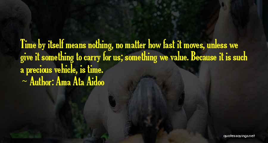 Ama Ata Aidoo Quotes: Time By Itself Means Nothing, No Matter How Fast It Moves, Unless We Give It Something To Carry For Us;