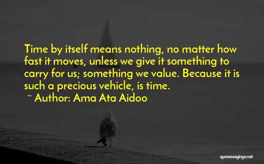 Ama Ata Aidoo Quotes: Time By Itself Means Nothing, No Matter How Fast It Moves, Unless We Give It Something To Carry For Us;