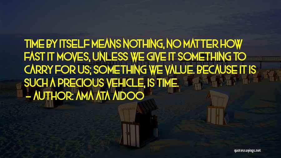 Ama Ata Aidoo Quotes: Time By Itself Means Nothing, No Matter How Fast It Moves, Unless We Give It Something To Carry For Us;