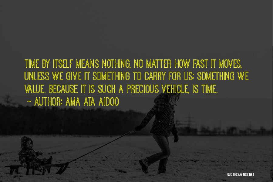 Ama Ata Aidoo Quotes: Time By Itself Means Nothing, No Matter How Fast It Moves, Unless We Give It Something To Carry For Us;