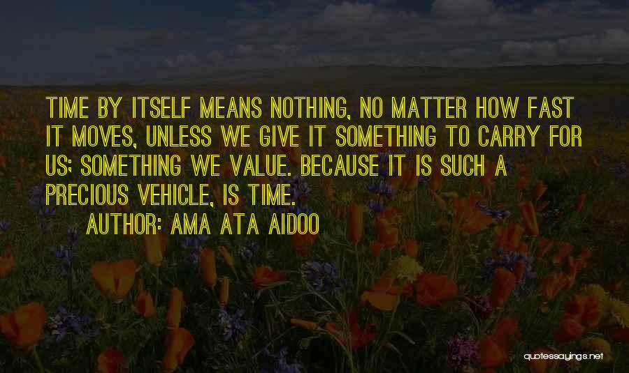 Ama Ata Aidoo Quotes: Time By Itself Means Nothing, No Matter How Fast It Moves, Unless We Give It Something To Carry For Us;