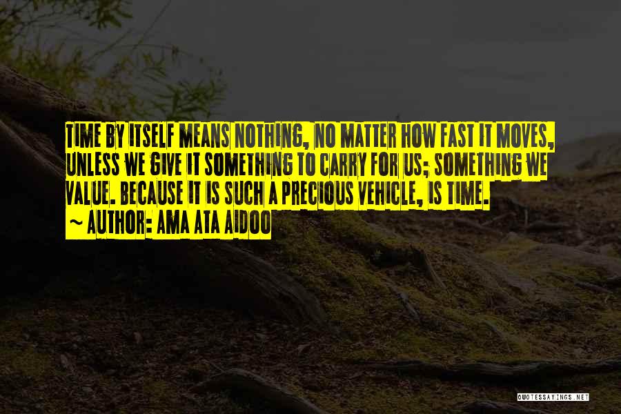 Ama Ata Aidoo Quotes: Time By Itself Means Nothing, No Matter How Fast It Moves, Unless We Give It Something To Carry For Us;