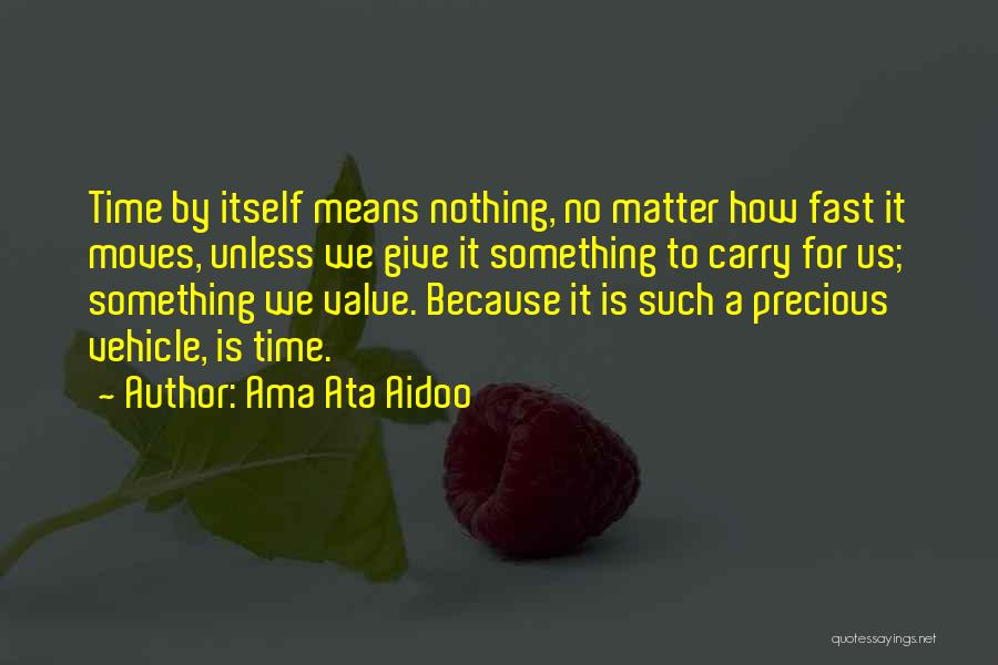 Ama Ata Aidoo Quotes: Time By Itself Means Nothing, No Matter How Fast It Moves, Unless We Give It Something To Carry For Us;