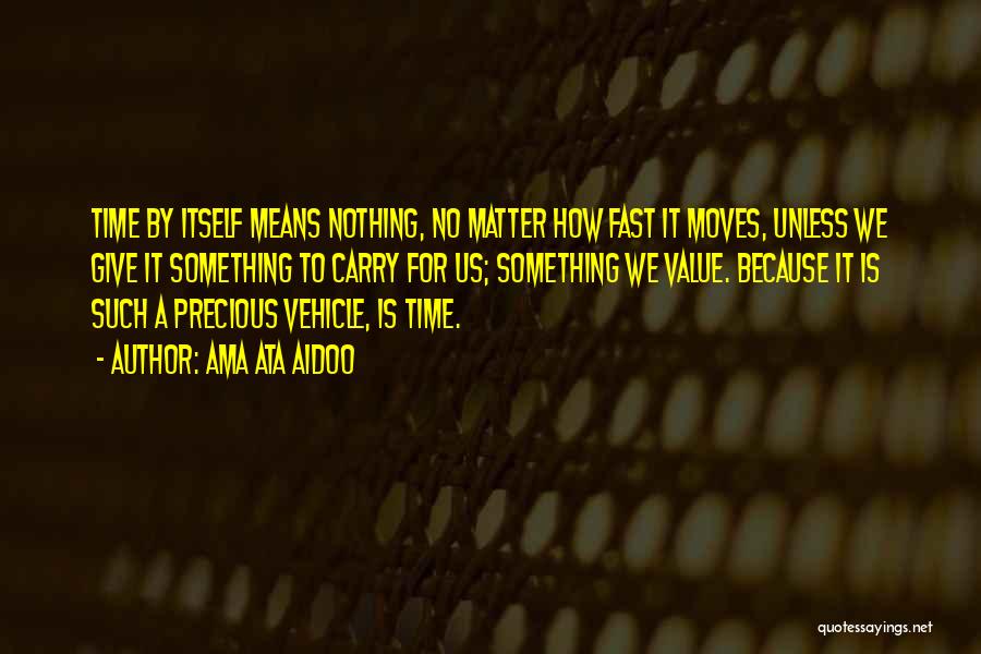 Ama Ata Aidoo Quotes: Time By Itself Means Nothing, No Matter How Fast It Moves, Unless We Give It Something To Carry For Us;