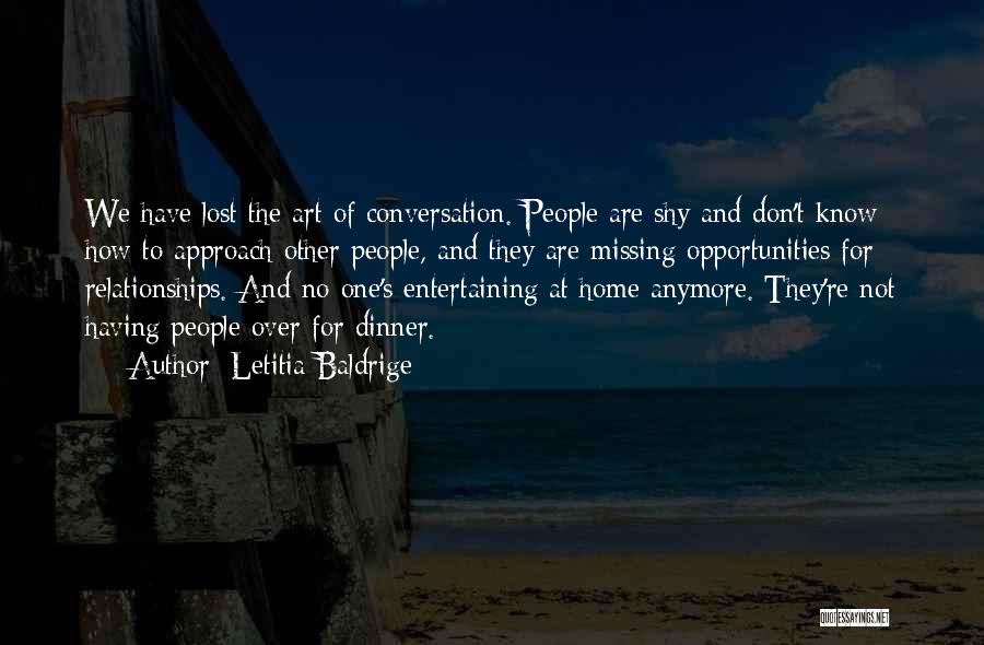 Letitia Baldrige Quotes: We Have Lost The Art Of Conversation. People Are Shy And Don't Know How To Approach Other People, And They