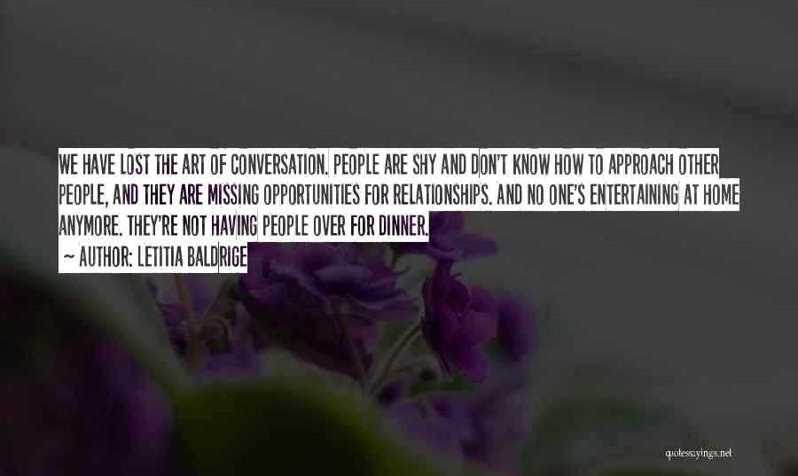 Letitia Baldrige Quotes: We Have Lost The Art Of Conversation. People Are Shy And Don't Know How To Approach Other People, And They