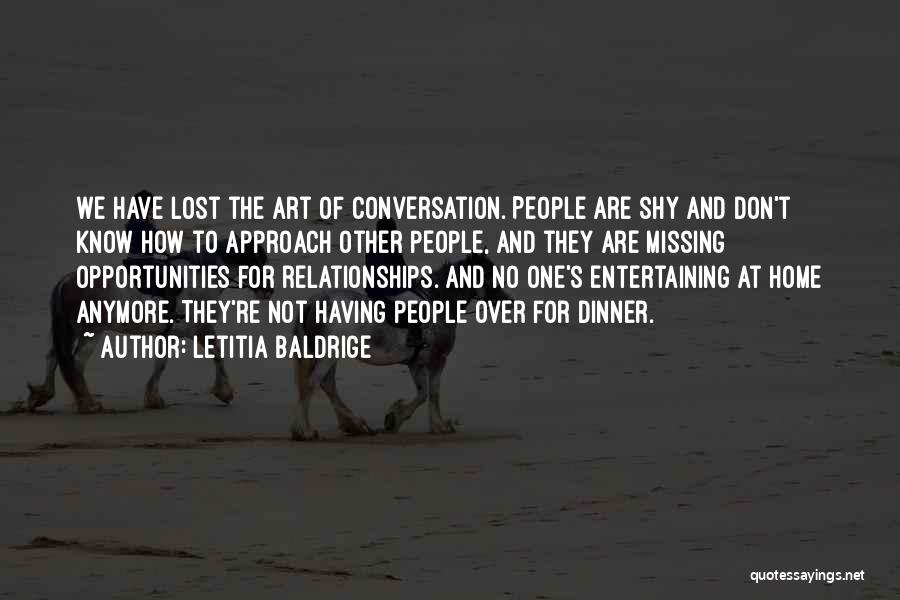Letitia Baldrige Quotes: We Have Lost The Art Of Conversation. People Are Shy And Don't Know How To Approach Other People, And They