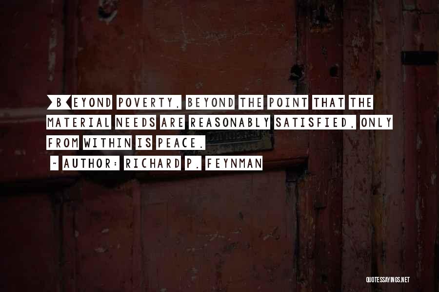 Richard P. Feynman Quotes: [b]eyond Poverty, Beyond The Point That The Material Needs Are Reasonably Satisfied, Only From Within Is Peace.