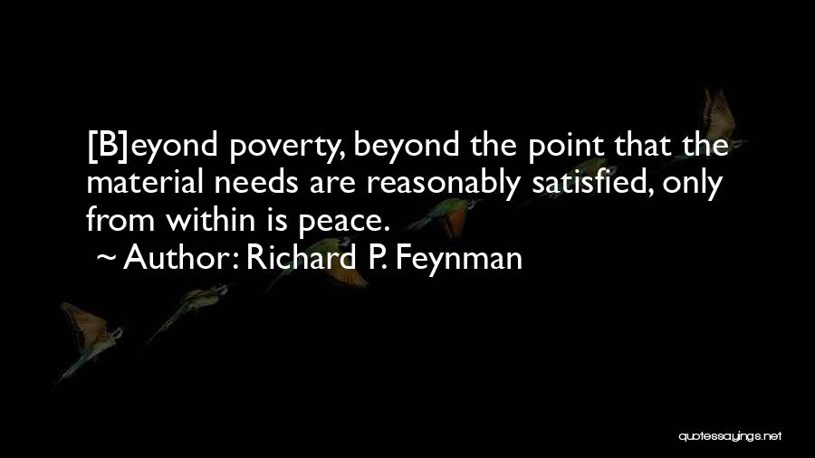 Richard P. Feynman Quotes: [b]eyond Poverty, Beyond The Point That The Material Needs Are Reasonably Satisfied, Only From Within Is Peace.