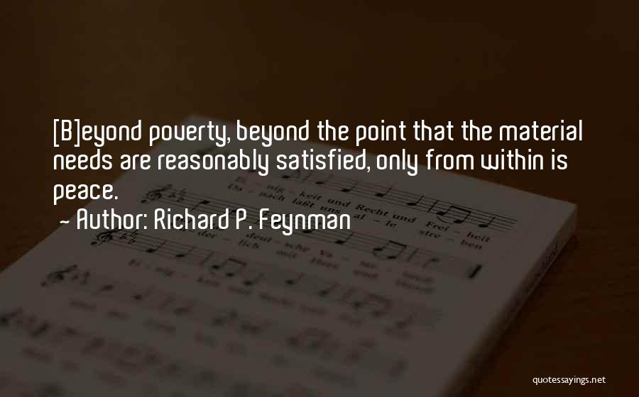 Richard P. Feynman Quotes: [b]eyond Poverty, Beyond The Point That The Material Needs Are Reasonably Satisfied, Only From Within Is Peace.