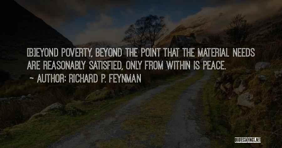 Richard P. Feynman Quotes: [b]eyond Poverty, Beyond The Point That The Material Needs Are Reasonably Satisfied, Only From Within Is Peace.