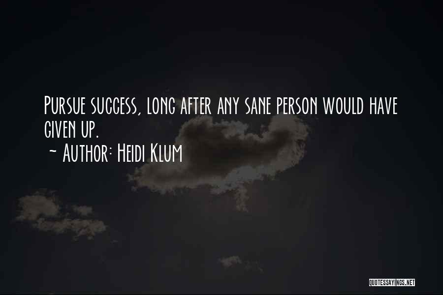 Heidi Klum Quotes: Pursue Success, Long After Any Sane Person Would Have Given Up.