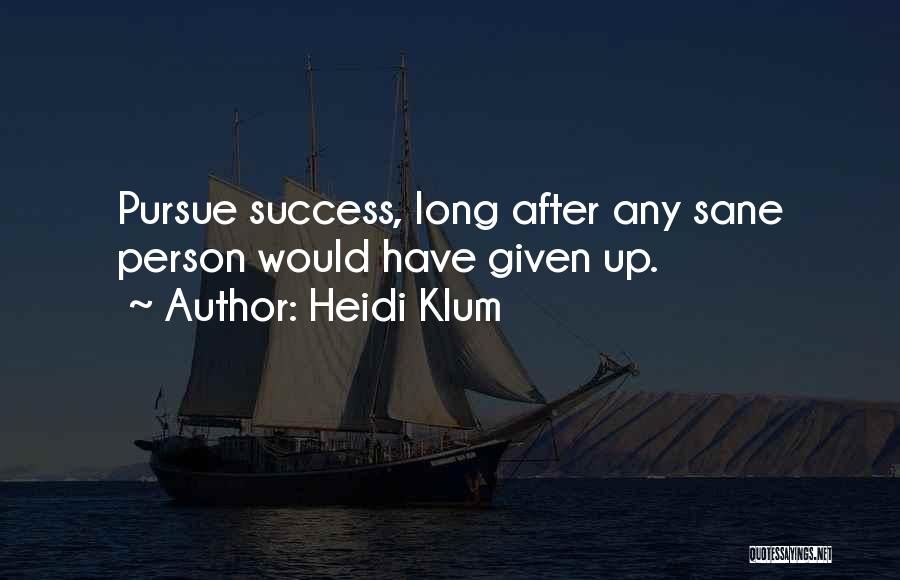 Heidi Klum Quotes: Pursue Success, Long After Any Sane Person Would Have Given Up.