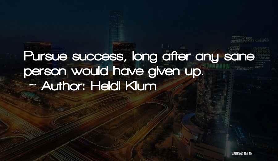 Heidi Klum Quotes: Pursue Success, Long After Any Sane Person Would Have Given Up.