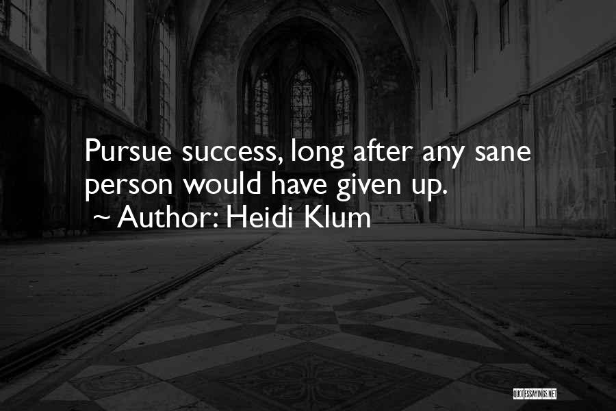 Heidi Klum Quotes: Pursue Success, Long After Any Sane Person Would Have Given Up.