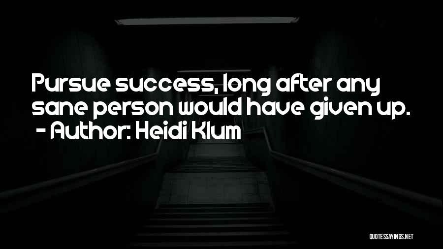 Heidi Klum Quotes: Pursue Success, Long After Any Sane Person Would Have Given Up.