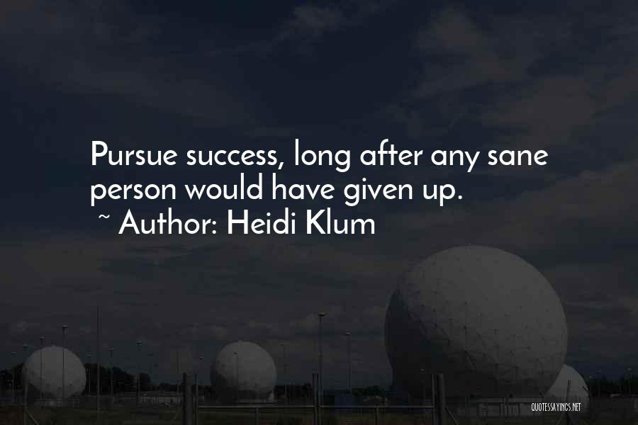 Heidi Klum Quotes: Pursue Success, Long After Any Sane Person Would Have Given Up.