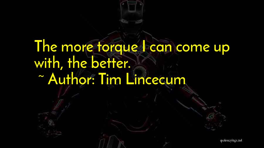 Tim Lincecum Quotes: The More Torque I Can Come Up With, The Better.