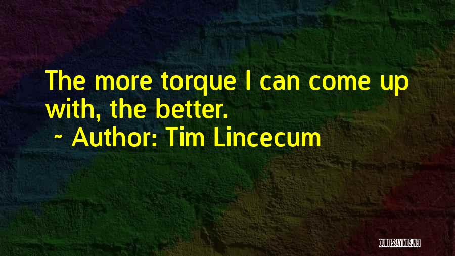 Tim Lincecum Quotes: The More Torque I Can Come Up With, The Better.