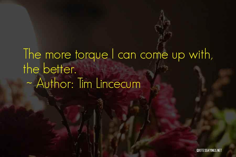 Tim Lincecum Quotes: The More Torque I Can Come Up With, The Better.