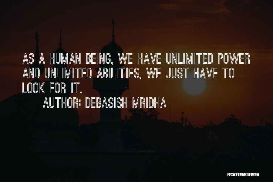 Debasish Mridha Quotes: As A Human Being, We Have Unlimited Power And Unlimited Abilities, We Just Have To Look For It.