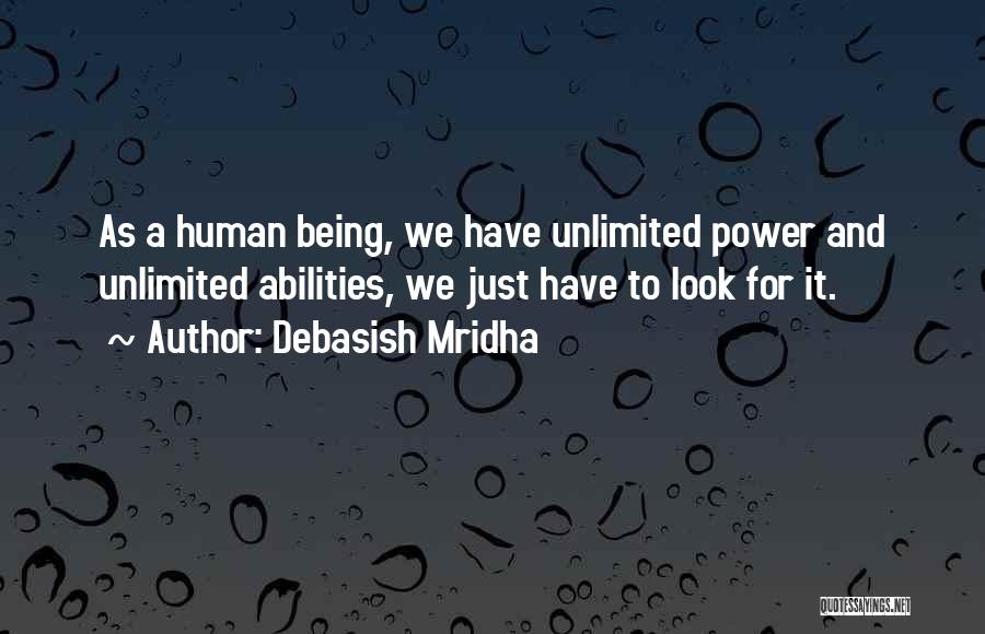 Debasish Mridha Quotes: As A Human Being, We Have Unlimited Power And Unlimited Abilities, We Just Have To Look For It.