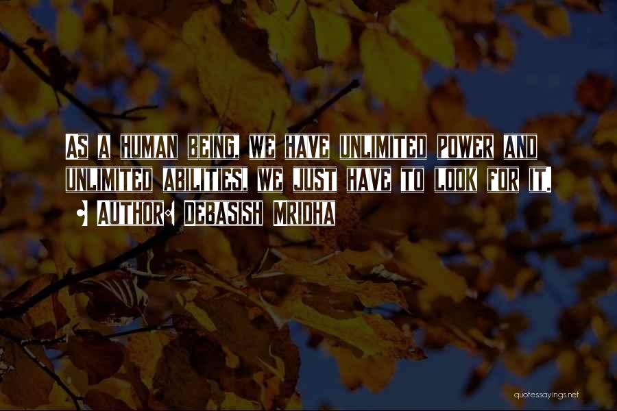 Debasish Mridha Quotes: As A Human Being, We Have Unlimited Power And Unlimited Abilities, We Just Have To Look For It.