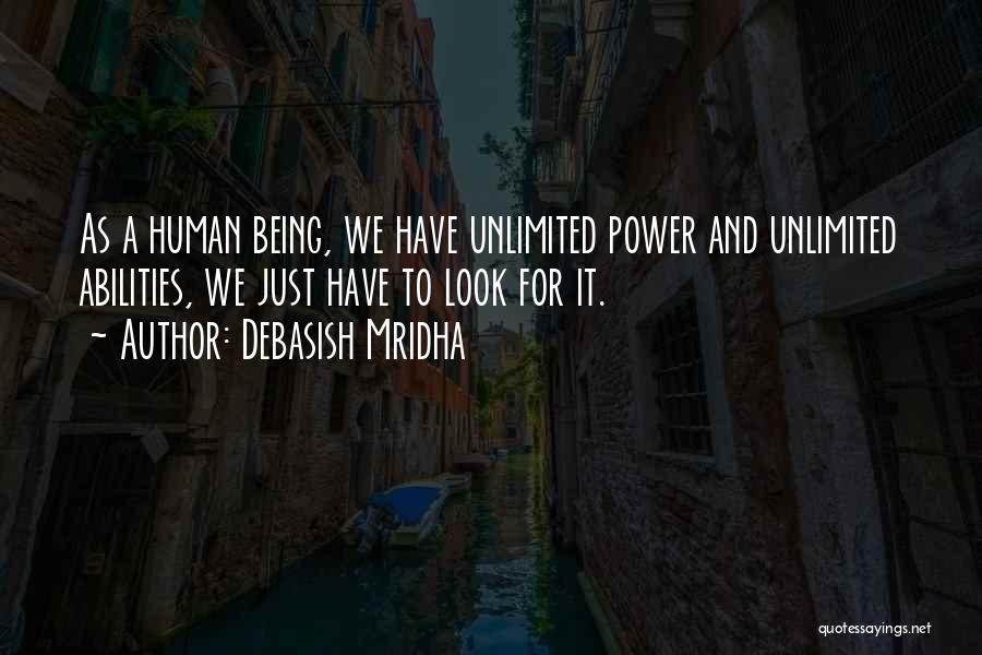 Debasish Mridha Quotes: As A Human Being, We Have Unlimited Power And Unlimited Abilities, We Just Have To Look For It.