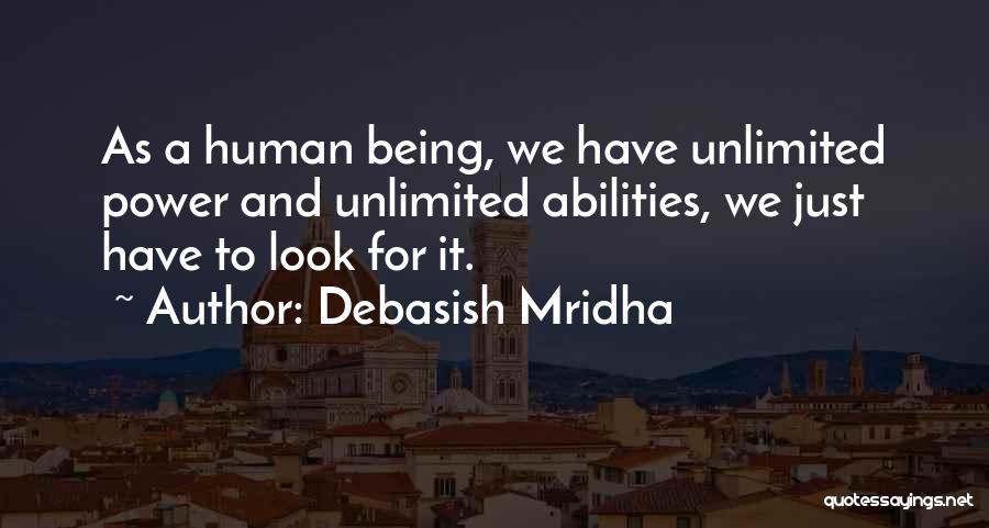 Debasish Mridha Quotes: As A Human Being, We Have Unlimited Power And Unlimited Abilities, We Just Have To Look For It.