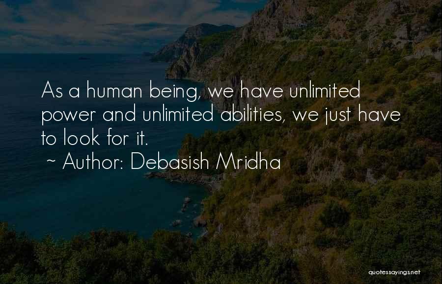 Debasish Mridha Quotes: As A Human Being, We Have Unlimited Power And Unlimited Abilities, We Just Have To Look For It.