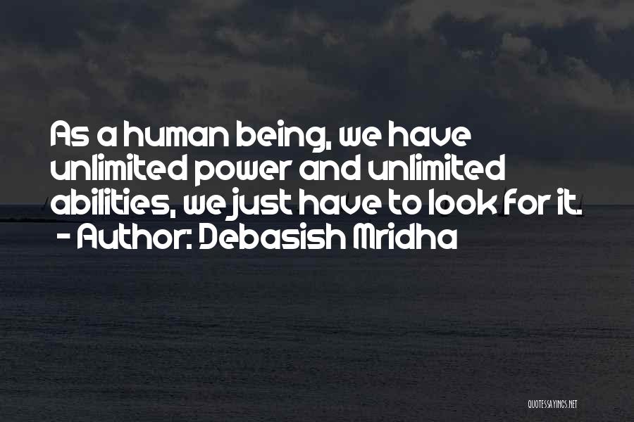 Debasish Mridha Quotes: As A Human Being, We Have Unlimited Power And Unlimited Abilities, We Just Have To Look For It.
