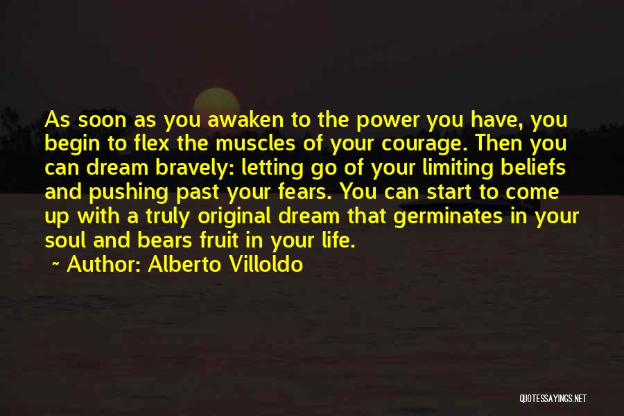 Alberto Villoldo Quotes: As Soon As You Awaken To The Power You Have, You Begin To Flex The Muscles Of Your Courage. Then