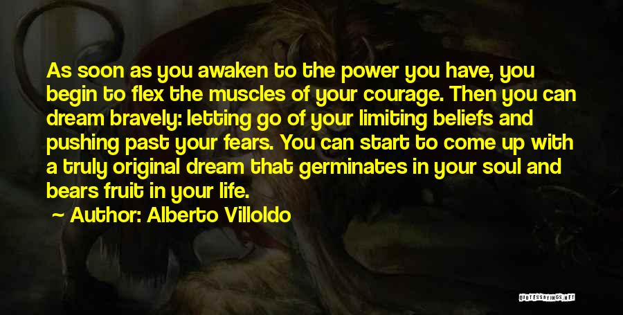 Alberto Villoldo Quotes: As Soon As You Awaken To The Power You Have, You Begin To Flex The Muscles Of Your Courage. Then