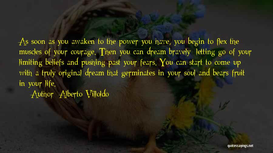 Alberto Villoldo Quotes: As Soon As You Awaken To The Power You Have, You Begin To Flex The Muscles Of Your Courage. Then